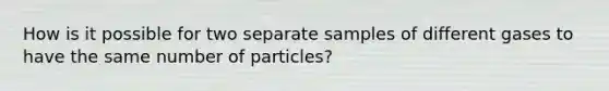 How is it possible for two separate samples of different gases to have the same number of particles?