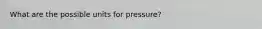 What are the possible units for pressure?