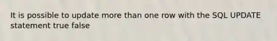 It is possible to update more than one row with the SQL UPDATE statement true false