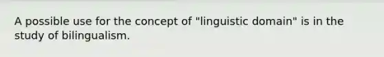 A possible use for the concept of "linguistic domain" is in the study of bilingualism.