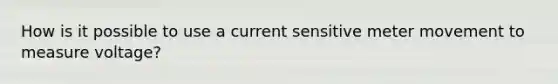 How is it possible to use a current sensitive meter movement to measure voltage?