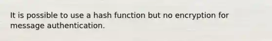 It is possible to use a hash function but no encryption for message authentication.