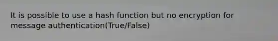 It is possible to use a hash function but no encryption for message authentication(True/False)