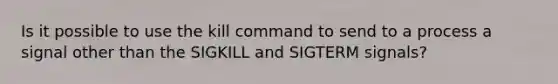 Is it possible to use the kill command to send to a process a signal other than the SIGKILL and SIGTERM signals?