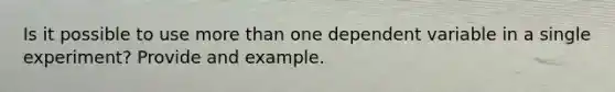 Is it possible to use more than one dependent variable in a single experiment? Provide and example.