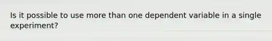 Is it possible to use more than one dependent variable in a single experiment?