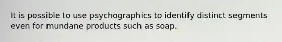 It is possible to use psychographics to identify distinct segments even for mundane products such as soap.