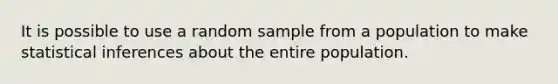 It is possible to use a random sample from a population to make statistical inferences about the entire population.