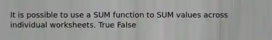 It is possible to use a SUM function to SUM values across individual worksheets. True False