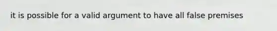 it is possible for a valid argument to have all false premises