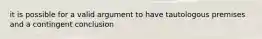 it is possible for a valid argument to have tautologous premises and a contingent conclusion