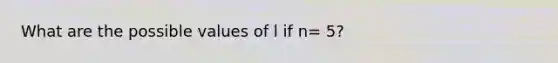 What are the possible values of l if n= 5?