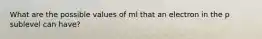 What are the possible values of ml that an electron in the p sublevel can have?