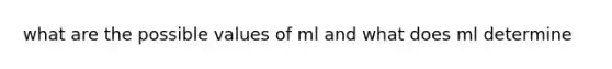 what are the possible values of ml and what does ml determine