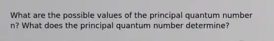 What are the possible values of the principal quantum number n? What does the principal quantum number determine?