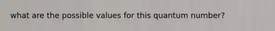 what are the possible values for this quantum number?