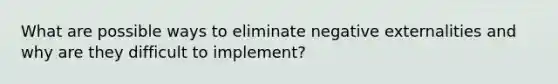 What are possible ways to eliminate negative externalities and why are they difficult to implement?