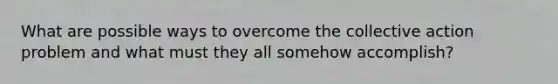 What are possible ways to overcome the collective action problem and what must they all somehow accomplish?