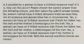 Is it possible for a woman to have a X-linked recessive trait? If it is, how can this occur? Please choose the correct answer from the following choices, and then select the submit answer button. No, women cannot have X-linked recessive traits because they are all recessive and women have two X chromosomes. Yes, a woman can have an X-linked recessive trait if both her father has the trait and her mother is homozygous for the trait. Yes, a woman can have an X-linked recessive trait if both her father has the trait and her mother is heterozygous for the trait. Yes, a woman can have an X-linked recessive trait if her mother is homozygous for the trait. Both the second and third choices are correct.