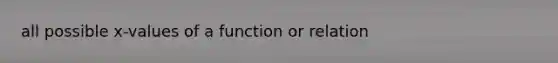 all possible x-values of a function or relation