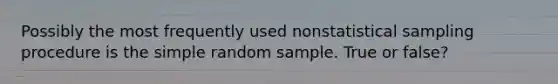 Possibly the most frequently used nonstatistical sampling procedure is the simple random sample. True or false?