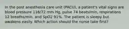 In the post anesthesia care unit (PACU), a patient's vital signs are blood pressure 116/72 mm Hg, pulse 74 beats/min, respirations 12 breaths/min, and SpO2 91%. The patient is sleepy but awakens easily. Which action should the nurse take first?