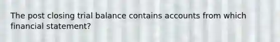 The post closing trial balance contains accounts from which financial statement?