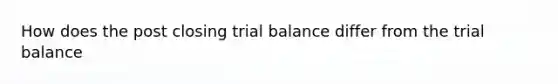 How does the post closing trial balance differ from the trial balance