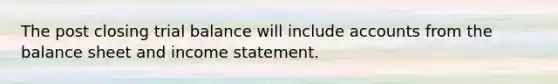 The post closing trial balance will include accounts from the balance sheet and income statement.