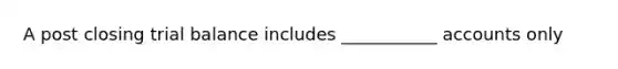 A post closing trial balance includes ___________ accounts only