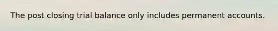 The post closing trial balance only includes permanent accounts.