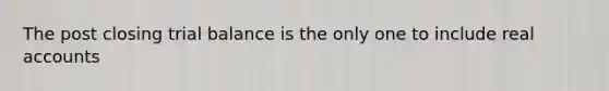 The post closing trial balance is the only one to include real accounts