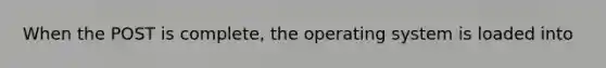 When the POST is complete, the operating system is loaded into