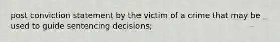 post conviction statement by the victim of a crime that may be used to guide sentencing decisions;