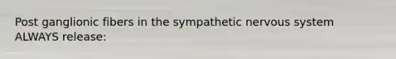 Post ganglionic fibers in the sympathetic nervous system ALWAYS release: