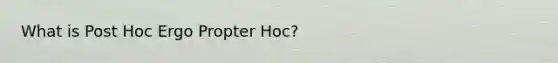 What is Post Hoc Ergo Propter Hoc?