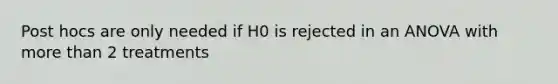 Post hocs are only needed if H0 is rejected in an ANOVA with more than 2 treatments