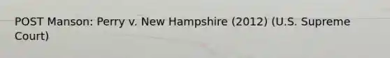 POST Manson: Perry v. New Hampshire (2012) (U.S. Supreme Court)