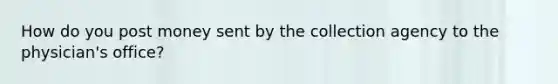 How do you post money sent by the collection agency to the physician's office?