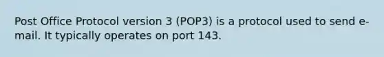 Post Office Protocol version 3 (POP3) is a protocol used to send e-mail. It typically operates on port 143.