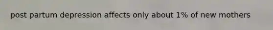 post partum depression affects only about 1% of new mothers