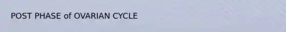 POST PHASE of OVARIAN CYCLE