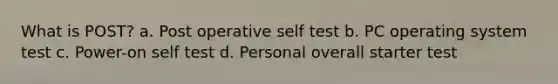 What is POST? a. Post operative self test b. PC operating system test c. Power-on self test d. Personal overall starter test