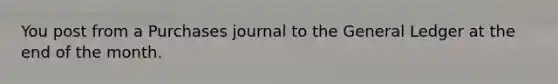 You post from a Purchases journal to <a href='https://www.questionai.com/knowledge/kdxbifuCZE-the-general-ledger' class='anchor-knowledge'>the general ledger</a> at the end of the month.