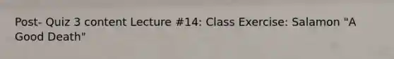 Post- Quiz 3 content Lecture #14: Class Exercise: Salamon "A Good Death"