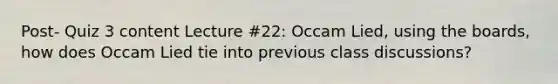 Post- Quiz 3 content Lecture #22: Occam Lied, using the boards, how does Occam Lied tie into previous class discussions?