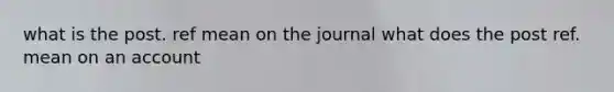 what is the post. ref mean on the journal what does the post ref. mean on an account