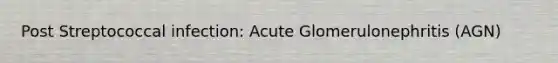 Post Streptococcal infection: Acute Glomerulonephritis (AGN)