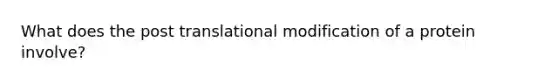 What does the post translational modification of a protein involve?