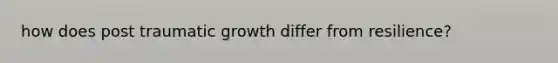 how does post traumatic growth differ from resilience?